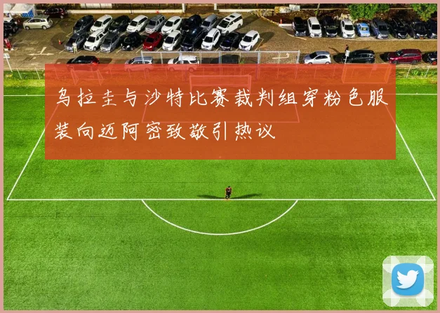 乌拉圭与沙特比赛裁判组穿粉色服装向迈阿密致敬引热议