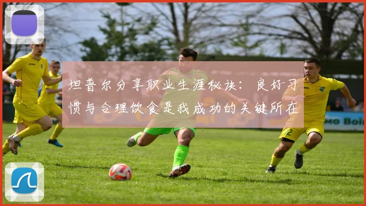 坦普尔分享职业生涯秘诀：良好习惯与合理饮食是我成功的关键所在