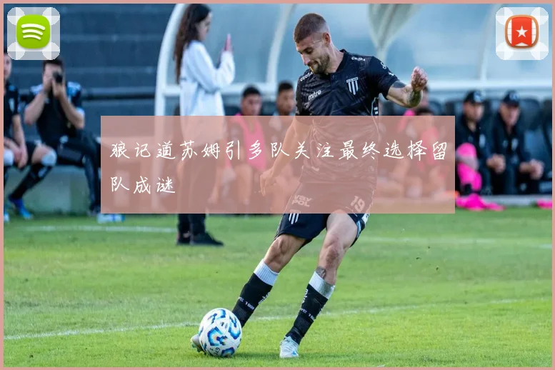 狼记道苏姆引多队关注最终选择留队成谜