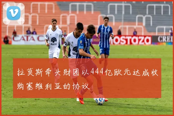 拉莫斯牵头财团以444亿欧元达成收购塞维利亚的协议