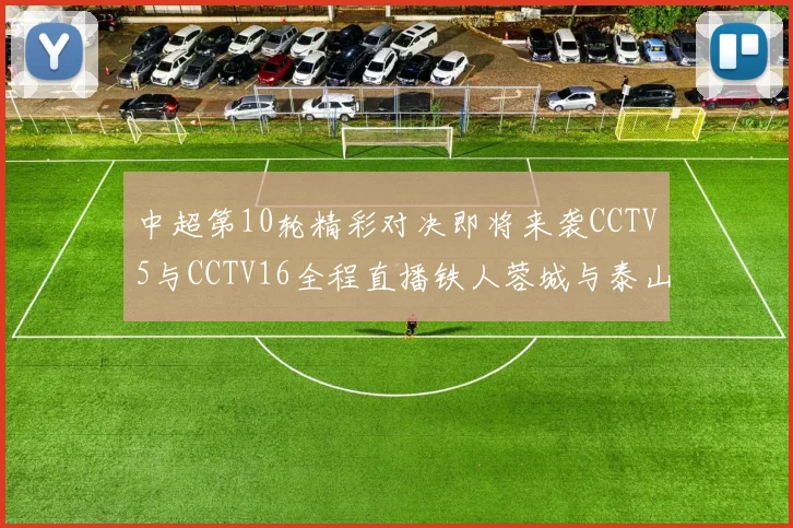 中超第10轮精彩对决即将来袭CCTV5与CCTV16全程直播铁人蓉城与泰山申花之战